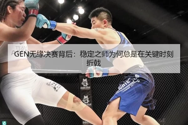 GEN无缘决赛背后：稳定之师为何总是在关键时刻折戟